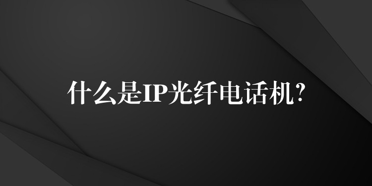  什么是IP光纖電話機(jī)？