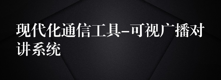 現(xiàn)代化通信工具-可視廣播對(duì)講系統(tǒng) 現(xiàn)代化通信工具-可視廣播對(duì)講系統(tǒng)