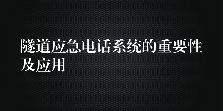  隧道應急電話系統的重要性及應用