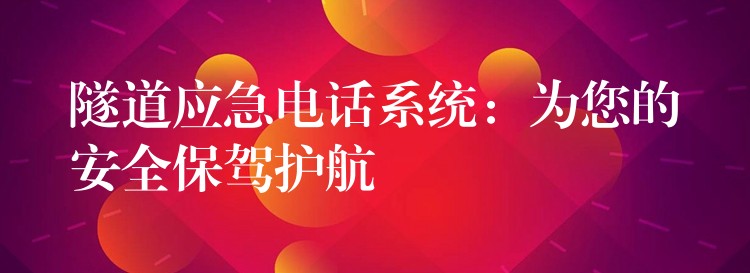  隧道應急電話系統：為您的安全保駕護航