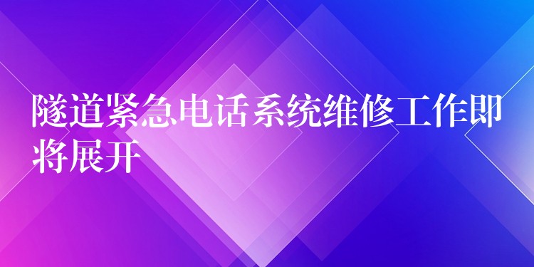  隧道緊急電話系統維修工作即將展開
