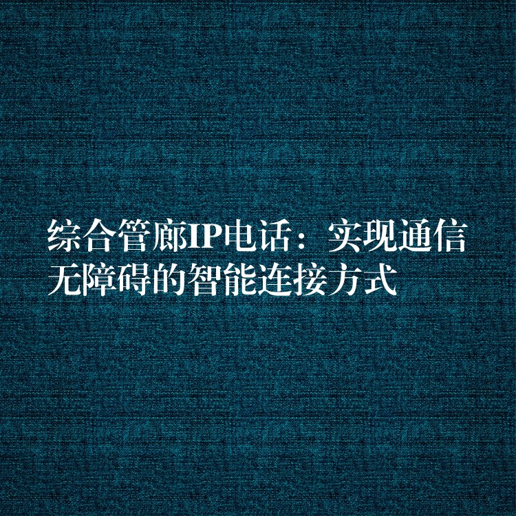 綜合管廊IP電話：實(shí)現(xiàn)通信無障礙的智能連接方式