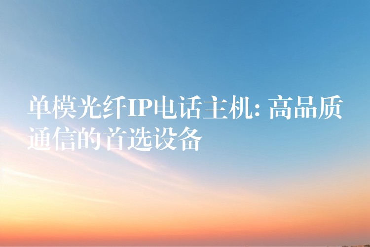 單模光纖IP電話主機(jī): 高品質(zhì)通信的首選設(shè)備 單模光纖IP電話主機(jī): 高品質(zhì)通信的首選設(shè)備