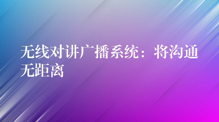 無線對講廣播系統(tǒng):將溝通無距離 無線對講廣播系統(tǒng):將溝通無距離