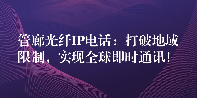 管廊光纖IP電話：打破地域限制，實現(xiàn)全球即時通訊！