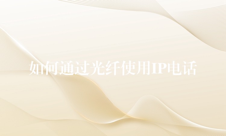  如何通過(guò)光纖使用IP電話