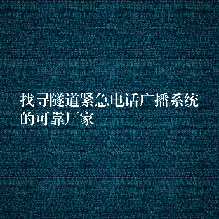 找尋隧道緊急電話廣播系統(tǒng)的可靠廠家 找尋隧道緊急電話廣播系統(tǒng)的可靠廠家