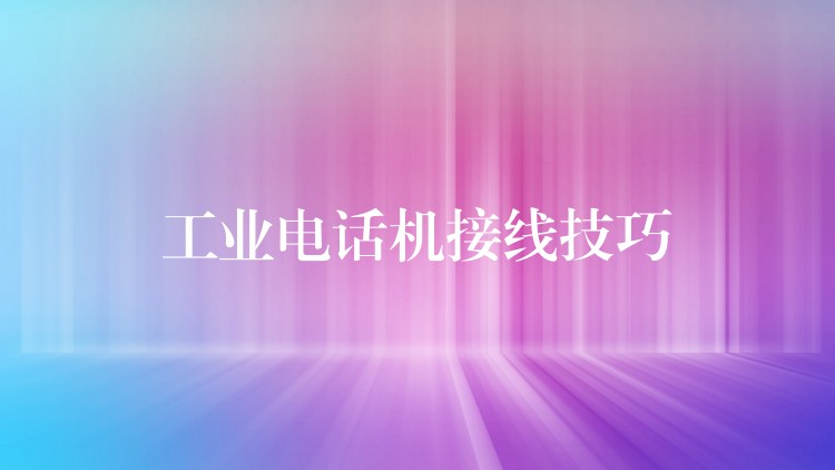 工業(yè)電話機接線技巧 工業(yè)電話機接線技巧