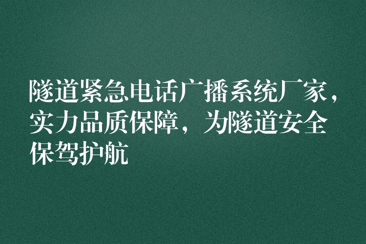 隧道緊急電話(huà)廣播系統(tǒng)廠家，實(shí)力品質(zhì)保障，為隧道安全保駕護(hù)航