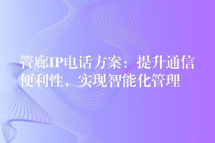  管廊IP電話方案：提升通信便利性，實(shí)現(xiàn)智能化管理