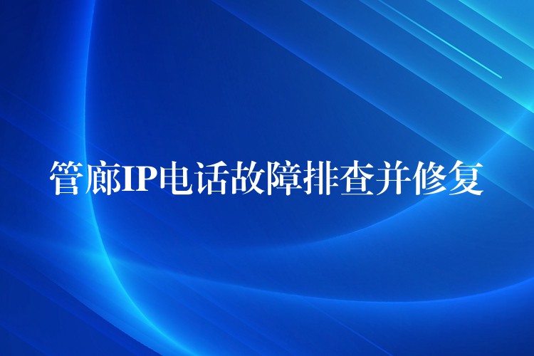 管廊IP電話故障排查并修復 管廊IP電話故障排查并修復