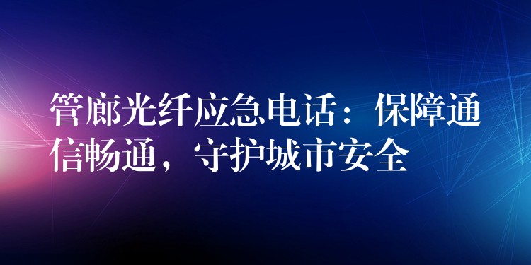 管廊光纖應(yīng)急電話：保障通信暢通，守護(hù)城市安全