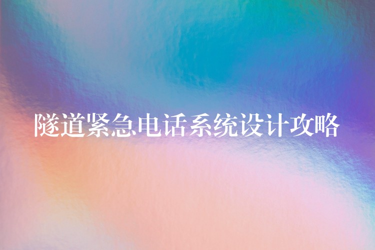 隧道緊急電話系統(tǒng)設(shè)計(jì)攻略 隧道緊急電話系統(tǒng)設(shè)計(jì)攻略