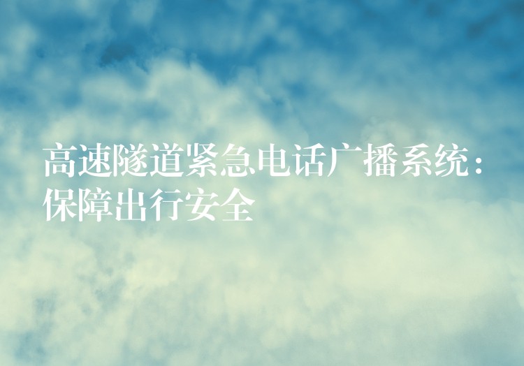高速隧道緊急電話廣播系統(tǒng)：保障出行安全