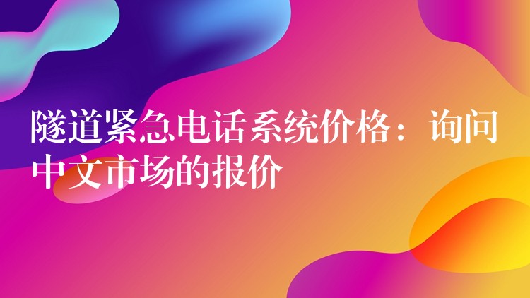 隧道緊急電話系統(tǒng)價格:詢問中文市場的報價 隧道緊急電話系統(tǒng)價格:詢問中文市場的報價