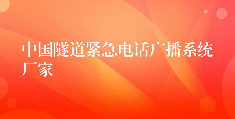 中國(guó)隧道緊急電話廣播系統(tǒng)廠家 中國(guó)隧道緊急電話廣播系統(tǒng)廠家