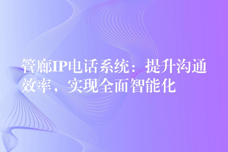 管廊IP電話系統(tǒng)：提升溝通效率，實(shí)現(xiàn)全面智能化
