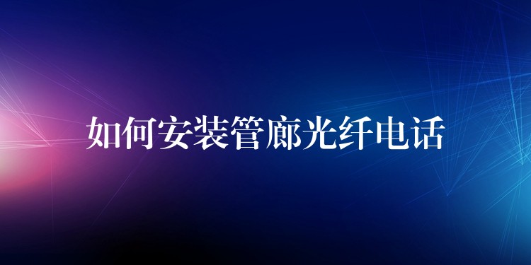 如何安裝管廊光纖電話 如何安裝管廊光纖電話