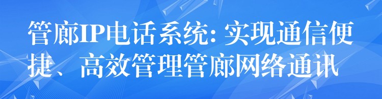 管廊IP電話系統(tǒng): 實現(xiàn)通信便捷、高效管理管廊網(wǎng)絡(luò)通訊