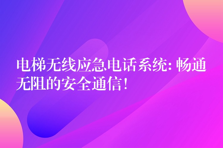 電梯無線應急電話系統(tǒng): 暢通無阻的安全通信！
