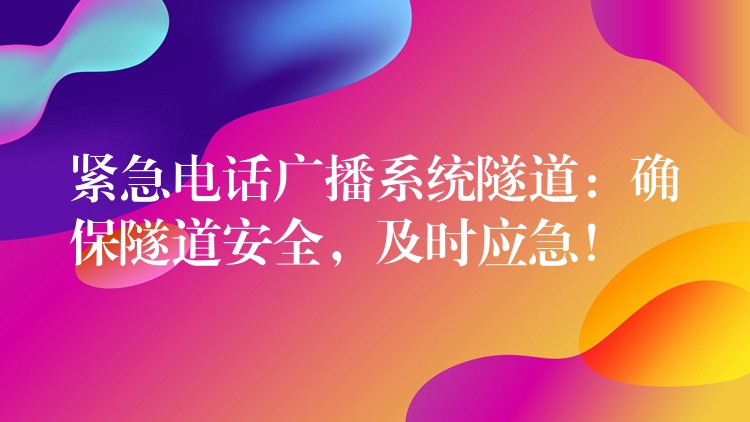 緊急電話廣播系統(tǒng)隧道：確保隧道安全，及時(shí)應(yīng)急！