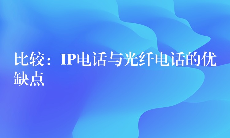 比較:IP電話與光纖電話的優(yōu)缺點(diǎn) 比較:IP電話與光纖電話的優(yōu)缺點(diǎn)