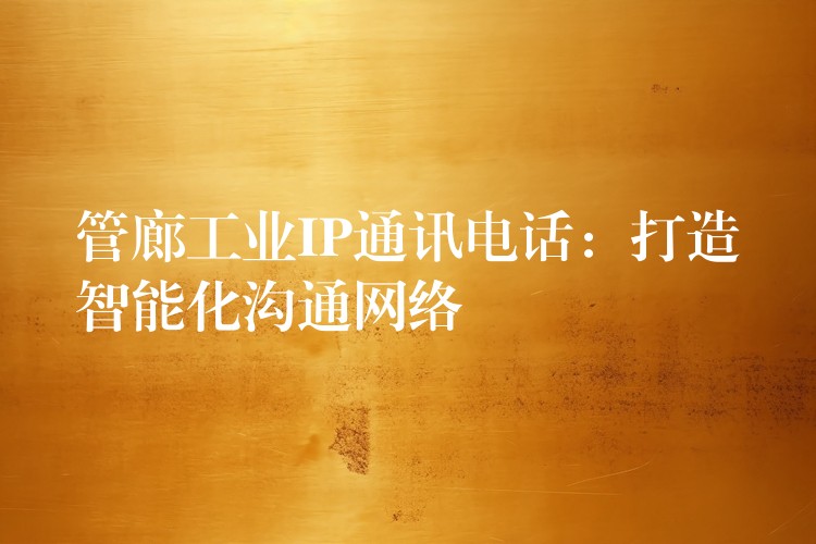 管廊工業(yè)IP通訊電話：打造智能化溝通網(wǎng)絡(luò)