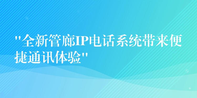 “全新管廊IP電話系統(tǒng)帶來(lái)便捷通訊體驗(yàn)” “全新管廊IP電話系統(tǒng)帶來(lái)便捷通訊體驗(yàn)”