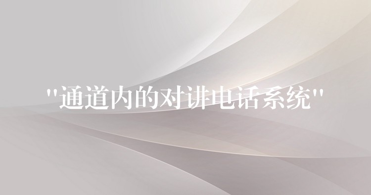 “通道內(nèi)的對(duì)講電話系統(tǒng)” “通道內(nèi)的對(duì)講電話系統(tǒng)”