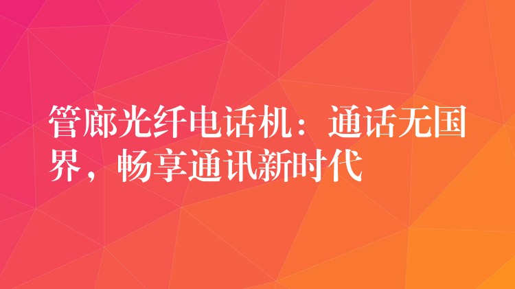 管廊光纖電話機(jī)：通話無(wú)國(guó)界，暢享通訊新時(shí)代
