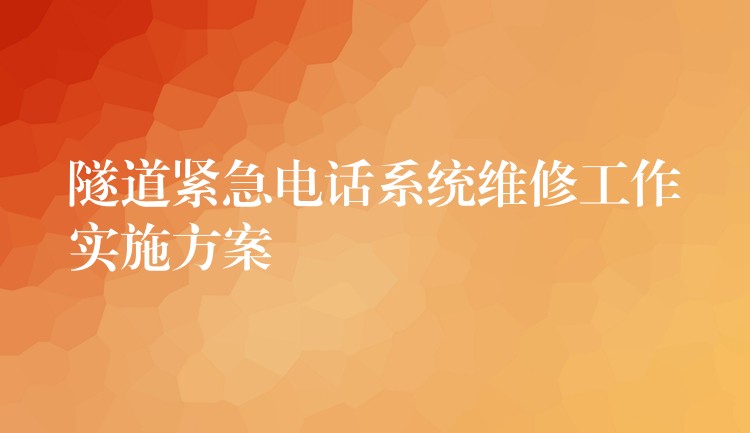 隧道緊急電話系統(tǒng)維修工作實(shí)施方案 隧道緊急電話系統(tǒng)維修工作實(shí)施方案