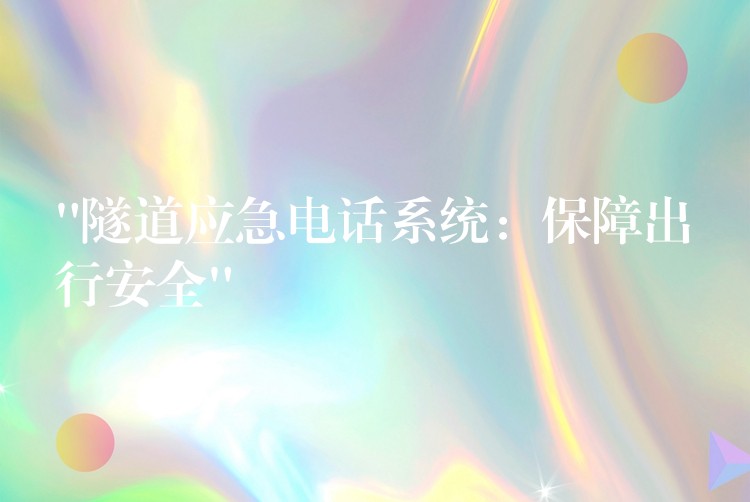 “隧道應急電話系統(tǒng):保障出行安全” “隧道應急電話系統(tǒng):保障出行安全”
