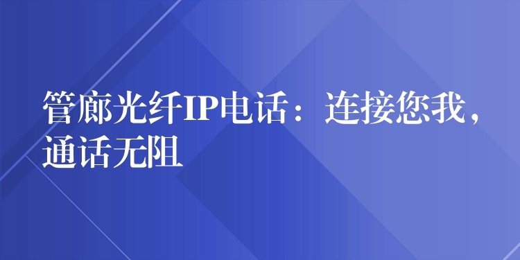 管廊光纖IP電話：連接您我，通話無阻
