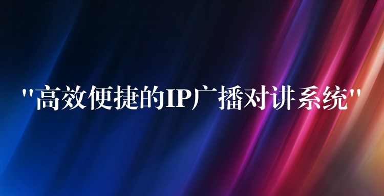“高效便捷的IP廣播對講系統(tǒng)” “高效便捷的IP廣播對講系統(tǒng)”
