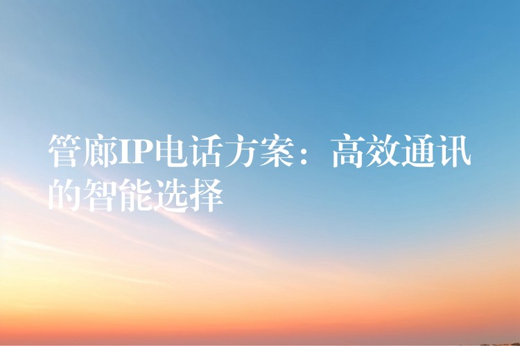  管廊IP電話方案：高效通訊的智能選擇