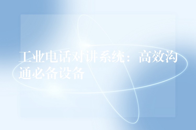 工業(yè)電話對講系統(tǒng):高效溝通必備設(shè)備 工業(yè)電話對講系統(tǒng):高效溝通必備設(shè)備