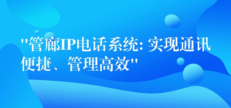 “管廊IP電話系統(tǒng): 實(shí)現(xiàn)通訊便捷、管理高效”