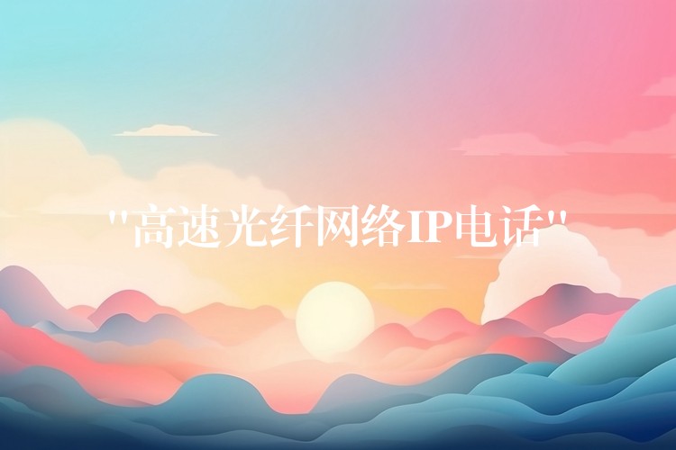 “高速光纖網(wǎng)絡(luò)IP電話” “高速光纖網(wǎng)絡(luò)IP電話”