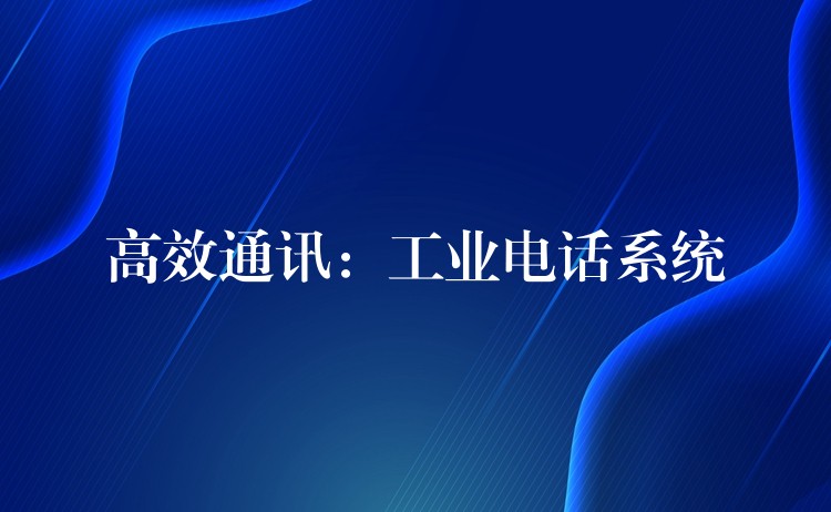 高效通訊:工業(yè)電話系統(tǒng) 高效通訊:工業(yè)電話系統(tǒng)