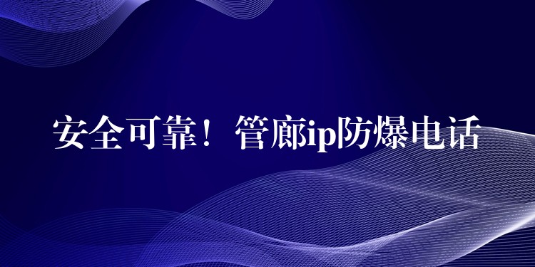 安全可靠！管廊ip防爆電話