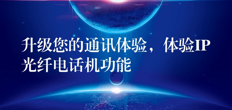 升級您的通訊體驗，體驗IP光纖電話機功能
