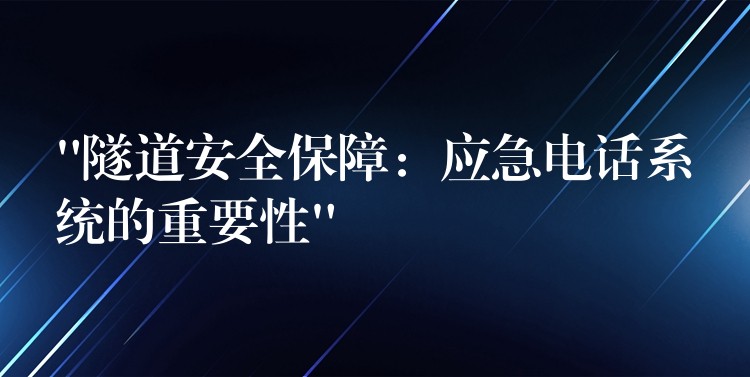 “隧道安全保障:應(yīng)急電話系統(tǒng)的重要性” “隧道安全保障:應(yīng)急電話系統(tǒng)的重要性”