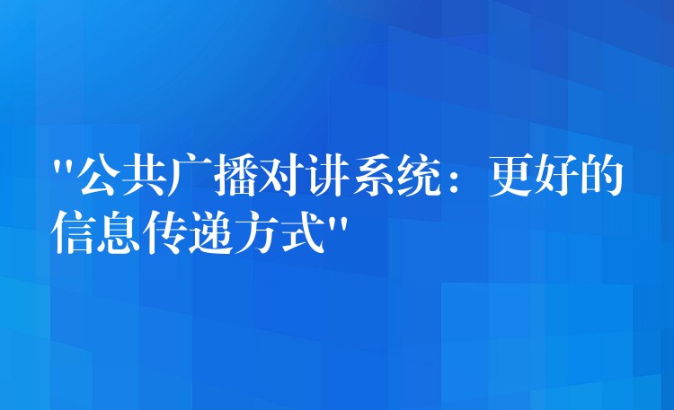 “公共廣播對講系統(tǒng):更好的信息傳遞方式” “公共廣播對講系統(tǒng):更好的信息傳遞方式”