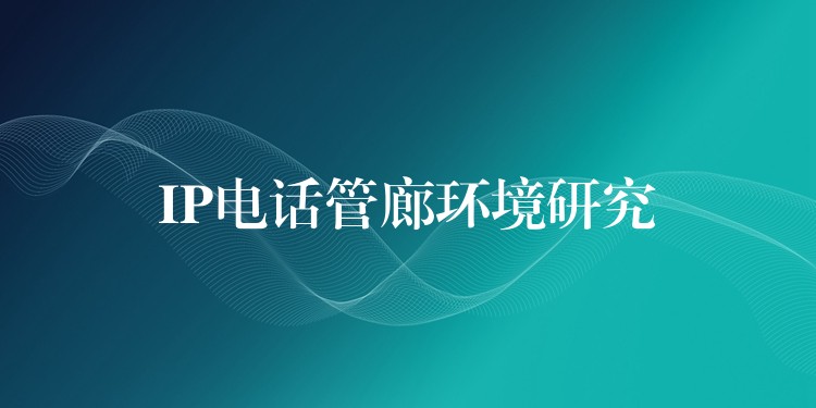 IP電話管廊環(huán)境研究 IP電話管廊環(huán)境研究