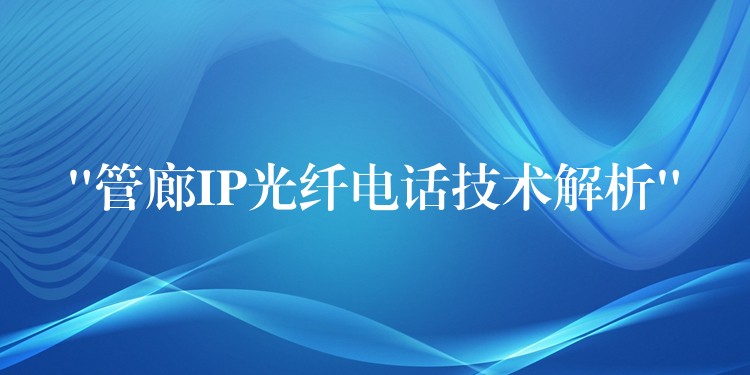 “管廊IP光纖電話技術(shù)解析” “管廊IP光纖電話技術(shù)解析”