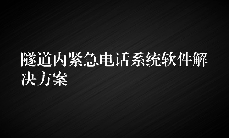 隧道內(nèi)緊急電話系統(tǒng)軟件解決方案 隧道內(nèi)緊急電話系統(tǒng)軟件解決方案