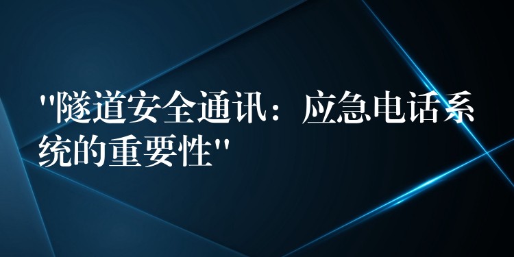 “隧道安全通訊:應(yīng)急電話系統(tǒng)的重要性” “隧道安全通訊:應(yīng)急電話系統(tǒng)的重要性”