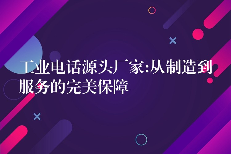 工業(yè)電話源頭廠家:從制造到服務(wù)的完美保障 工業(yè)電話源頭廠家:從制造到服務(wù)的完美保障