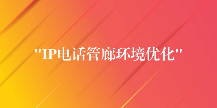 “IP電話管廊環(huán)境優(yōu)化” “IP電話管廊環(huán)境優(yōu)化”