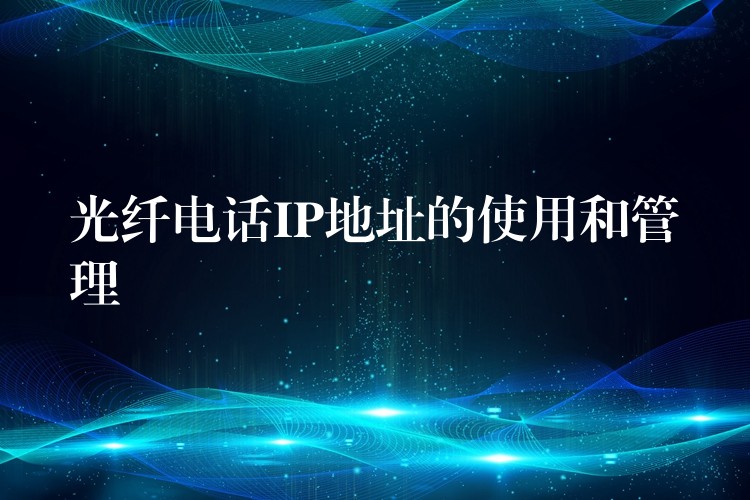 光纖電話IP地址的使用和管理 光纖電話IP地址的使用和管理